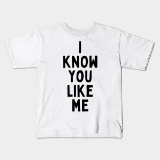 I Know You Like Me Flirting Valentines Romantic Dating Desired Love Passion Care Relationship Goals Typographic Slogans for Man’s & Woman’s Kids T-Shirt